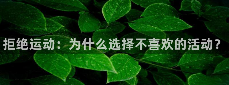 3377体育是正规的吗：拒绝运动：为什么选择不喜欢的活动？