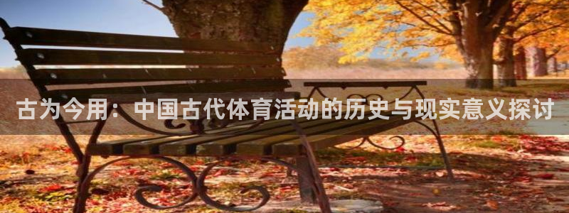 3377体育在线：古为今用：中国古代体育活动的历史与现实意义探讨