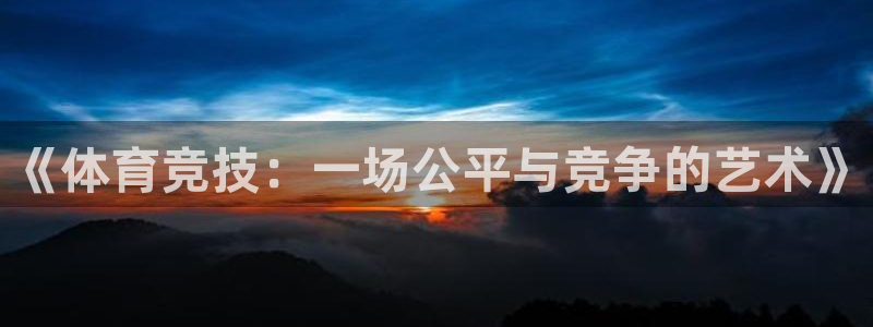 3377体育(中国)官方网站：《体育竞技：一场公平与竞争的艺术》