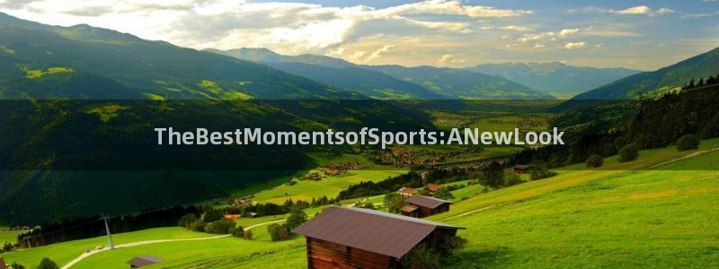 3377体育是正规的吗：TheBestMomentsofSports:ANewLook