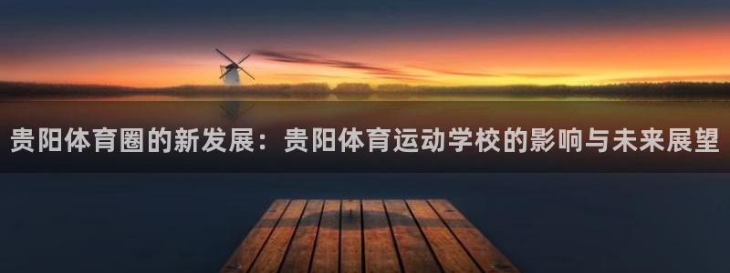 3377体育靠谱吗：贵阳体育圈的新发展：贵阳体育运动学校的影响与未来展望