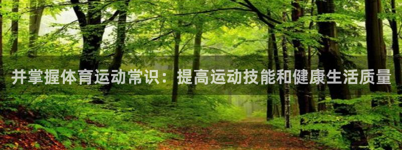 3377体育app官方下载：并掌握体育运动常识：提高运动技能和健康生活质量